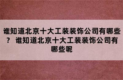 谁知道北京十大工装装饰公司有哪些？ 谁知道北京十大工装装饰公司有哪些呢